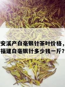 安溪产白毫银针茶叶价格，福建白毫银针多少钱一斤？