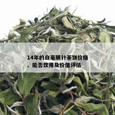 14年的白毫银针茶饼价格、能否饮用及价值评估