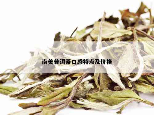 南美普洱茶口感特点及价格