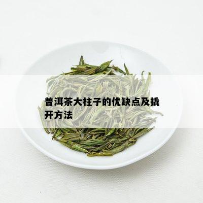 普洱茶大柱子的优缺点及撬开方法