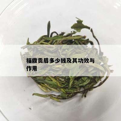 福鼎贡眉多少钱及其功效与作用