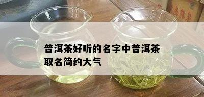 普洱茶好听的名字中普洱茶取名简约大气