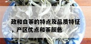 政和白茶的特点及品质特征，产区优点和茶颜色