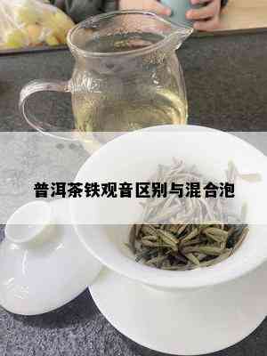 普洱茶铁观音区别与混合泡