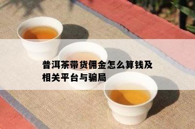 普洱茶带货佣金怎么算钱及相关平台与骗局