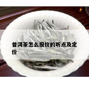 普洱茶怎么报价的听点及定价