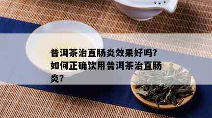 普洱茶治直肠炎效果好吗？如何正确饮用普洱茶治直肠炎？