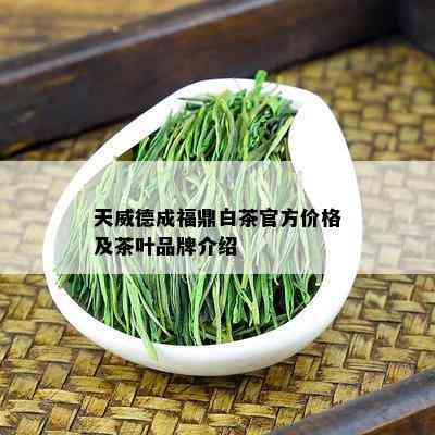 天威德成福鼎白茶官方价格及茶叶品牌介绍