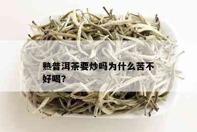 熟普洱茶要炒吗为什么苦不好喝?