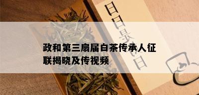 政和第三扇届白茶传承人征联揭晓及传视频