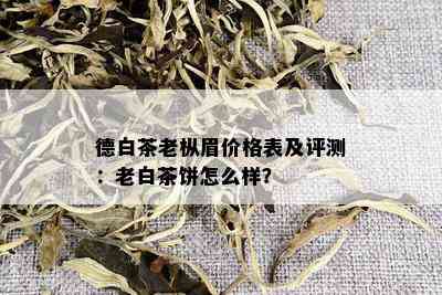 德白茶老枞眉价格表及评测：老白茶饼怎么样？