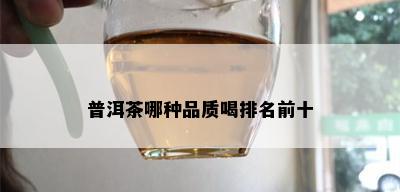 普洱茶哪种品质喝排名前十