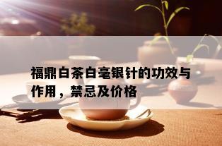 福鼎白茶白毫银针的功效与作用，禁忌及价格