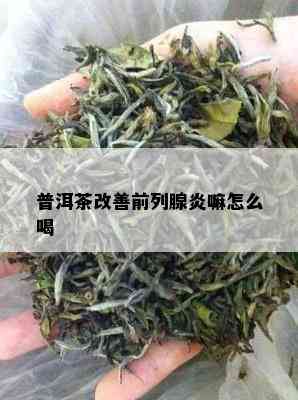 普洱茶改善前列腺炎嘛怎么喝