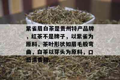 紫雀眉白茶是贵州特产品牌，红茶不是牌子，以紫雀为原料，茶叶形状如眉毛般弯曲，白茶以芽头为原料，口感清香甜。