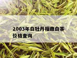 2003年白牡丹福鼎白茶价格查询