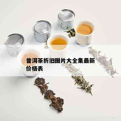 普洱茶折旧图片大全集最新价格表