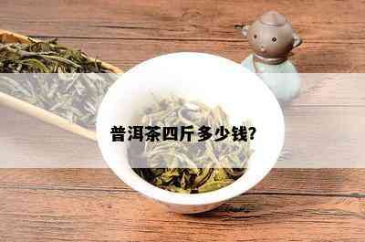 普洱茶四斤多少钱？