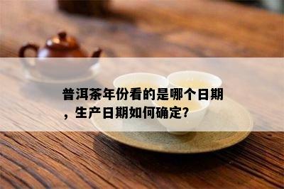 普洱茶年份看的是哪个日期，生产日期如何确定？