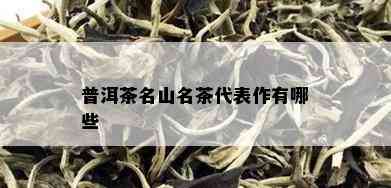 普洱茶名山名茶代表作有哪些