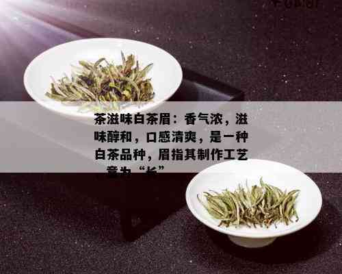 茶滋味白茶眉：香气浓，滋味醇和，口感清爽，是一种白茶品种，眉指其制作工艺，意为“长”。