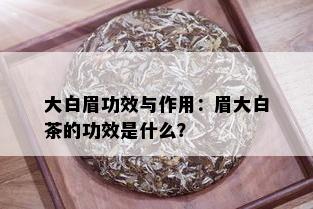 大白眉功效与作用：眉大白茶的功效是什么？