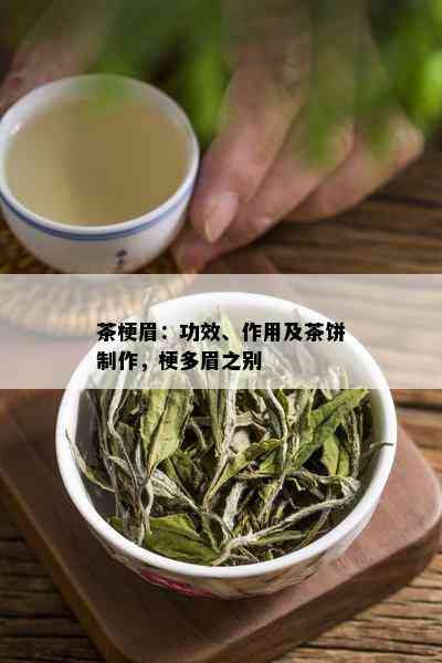 茶梗眉：功效、作用及茶饼制作，梗多眉之别