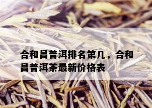 合和昌普洱排名第几，合和昌普洱茶最新价格表