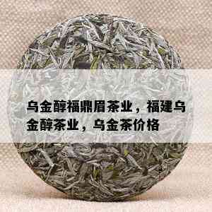 乌金醇福鼎眉茶业，福建乌金醇茶业，乌金茶价格