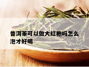 普洱茶可以做大红袍吗怎么泡才好喝