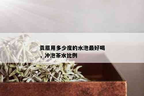 贡眉用多少度的水泡更好喝，冲泡茶水比例