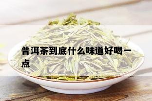 普洱茶到底什么味道好喝一点