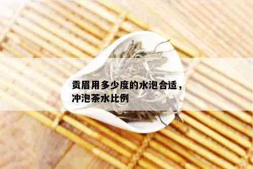 贡眉用多少度的水泡合适，冲泡茶水比例