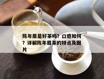 陈年眉是好茶吗？口感如何？详解陈年眉茶的特点及图片