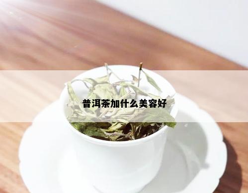 普洱茶加什么美容好