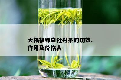 天福福缘白牡丹茶的功效、作用及价格表