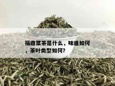 福鼎菜茶是什么，味道如何，茶叶类型如何？