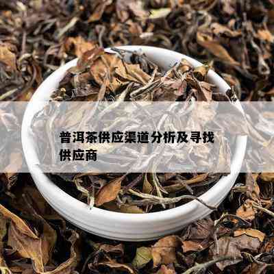 普洱茶供应渠道分析及寻找供应商