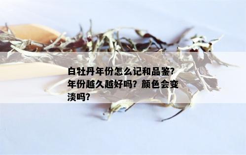 白牡丹年份怎么记和品鉴？年份越久越好吗？颜色会变淡吗？