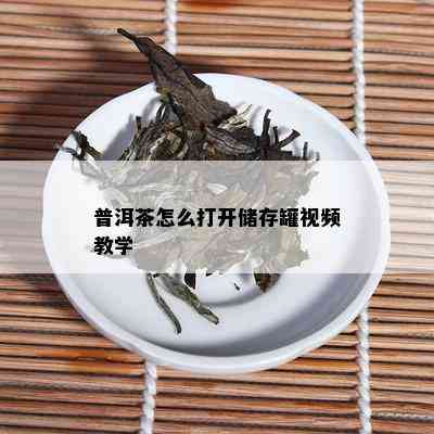 普洱茶怎么打开储存罐视频教学