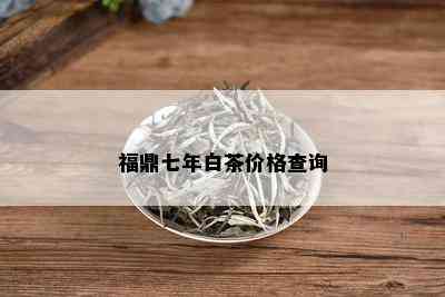 福鼎七年白茶价格查询