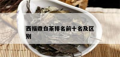 西福鼎白茶排名前十名及区别