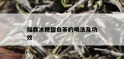 福鼎冰糖甜白茶的喝法及功效