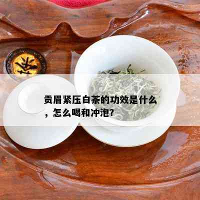 贡眉紧压白茶的功效是什么，怎么喝和冲泡？