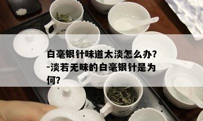 白毫银针味道太淡怎么办？-淡若无味的白毫银针是为何？