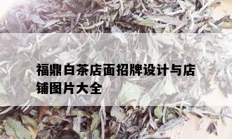 福鼎白茶店面招牌设计与店铺图片大全