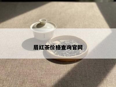 眉红茶价格查询官网