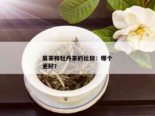 眉茶和牡丹茶的比较：哪个更好？