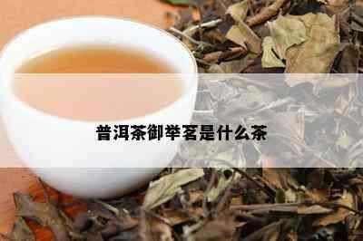 普洱茶御举茗是什么茶