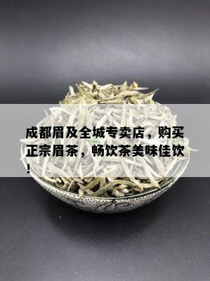 成都眉及全城专卖店，购买正宗眉茶，畅饮茶美味佳饮！